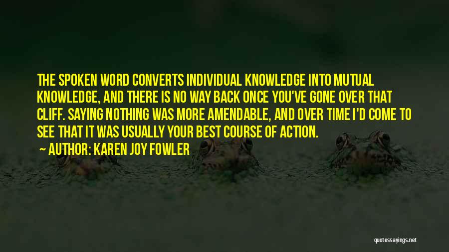 Karen Joy Fowler Quotes: The Spoken Word Converts Individual Knowledge Into Mutual Knowledge, And There Is No Way Back Once You've Gone Over That