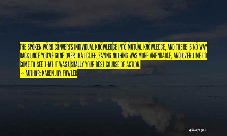 Karen Joy Fowler Quotes: The Spoken Word Converts Individual Knowledge Into Mutual Knowledge, And There Is No Way Back Once You've Gone Over That