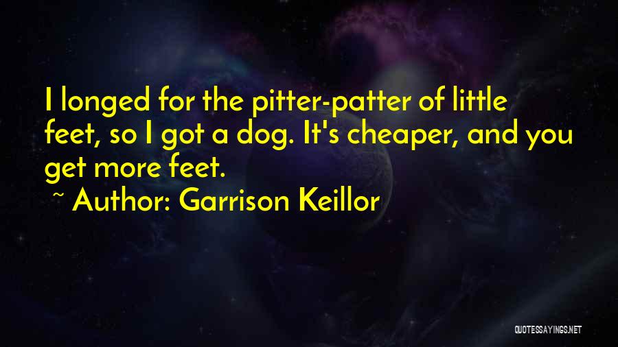 Garrison Keillor Quotes: I Longed For The Pitter-patter Of Little Feet, So I Got A Dog. It's Cheaper, And You Get More Feet.