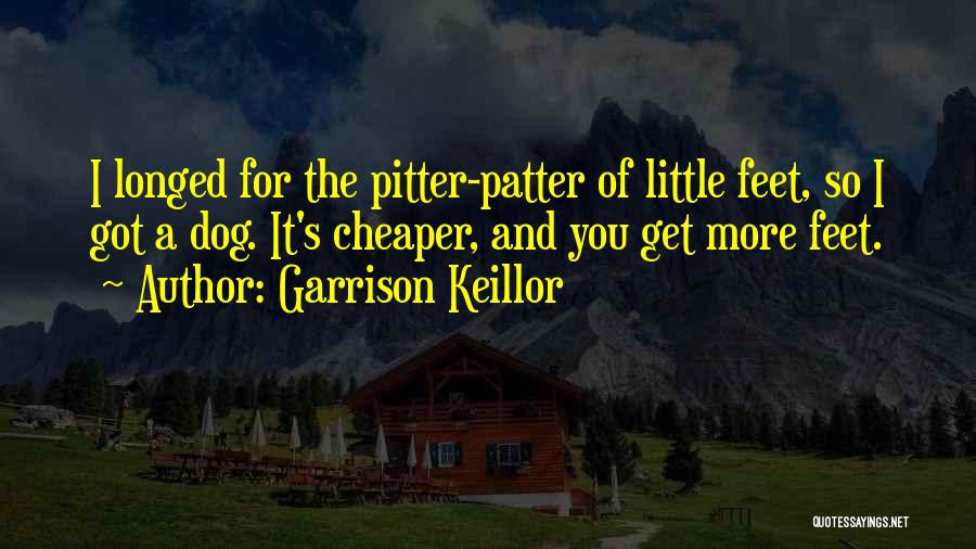 Garrison Keillor Quotes: I Longed For The Pitter-patter Of Little Feet, So I Got A Dog. It's Cheaper, And You Get More Feet.