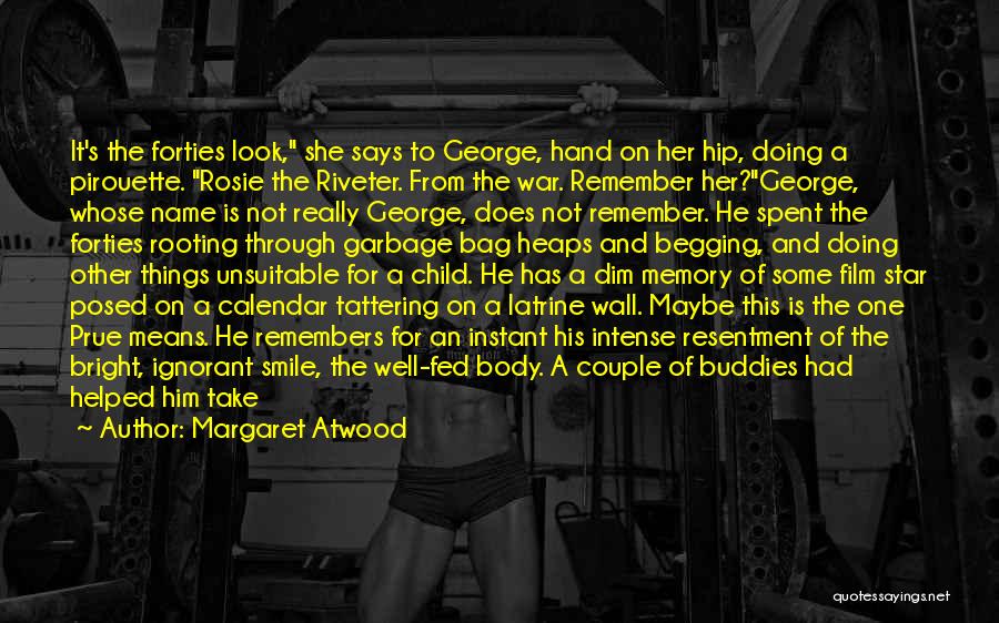 Margaret Atwood Quotes: It's The Forties Look, She Says To George, Hand On Her Hip, Doing A Pirouette. Rosie The Riveter. From The
