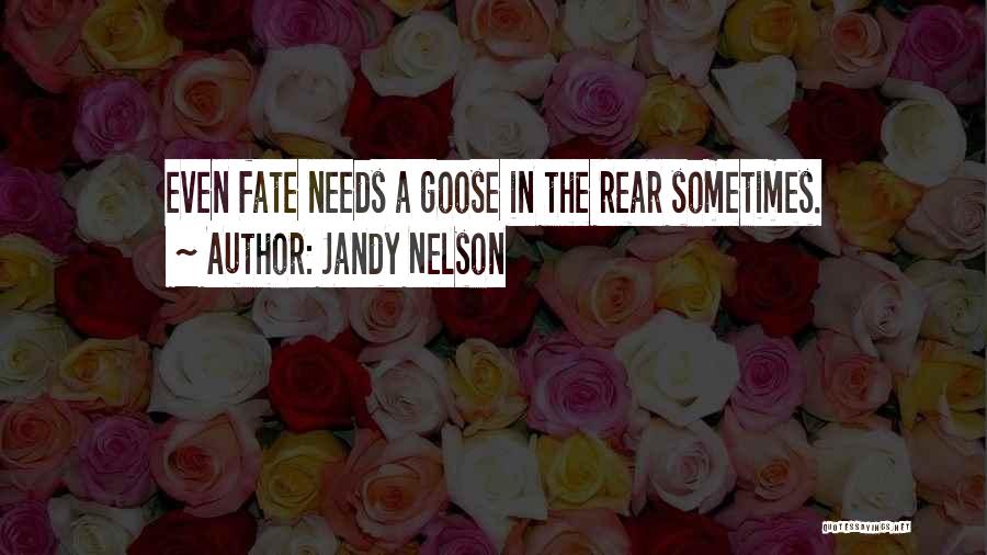 Jandy Nelson Quotes: Even Fate Needs A Goose In The Rear Sometimes.