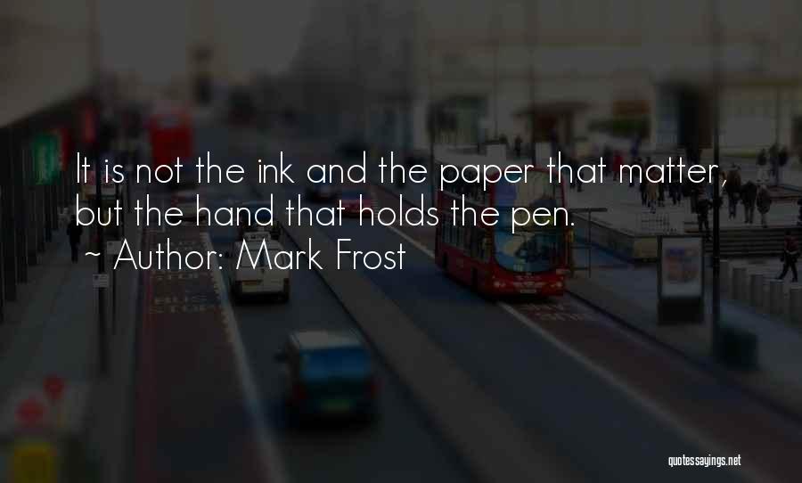 Mark Frost Quotes: It Is Not The Ink And The Paper That Matter, But The Hand That Holds The Pen.