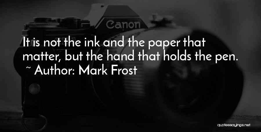 Mark Frost Quotes: It Is Not The Ink And The Paper That Matter, But The Hand That Holds The Pen.