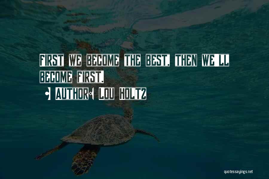 Lou Holtz Quotes: First We Become The Best, Then We'll Become First.