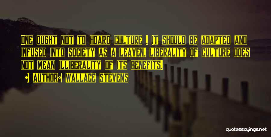 Wallace Stevens Quotes: One Ought Not To Hoard Culture . It Should Be Adapted And Infused Into Society As A Leaven. Liberality Of