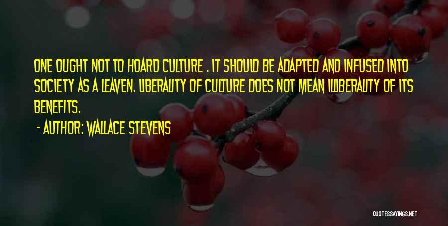 Wallace Stevens Quotes: One Ought Not To Hoard Culture . It Should Be Adapted And Infused Into Society As A Leaven. Liberality Of