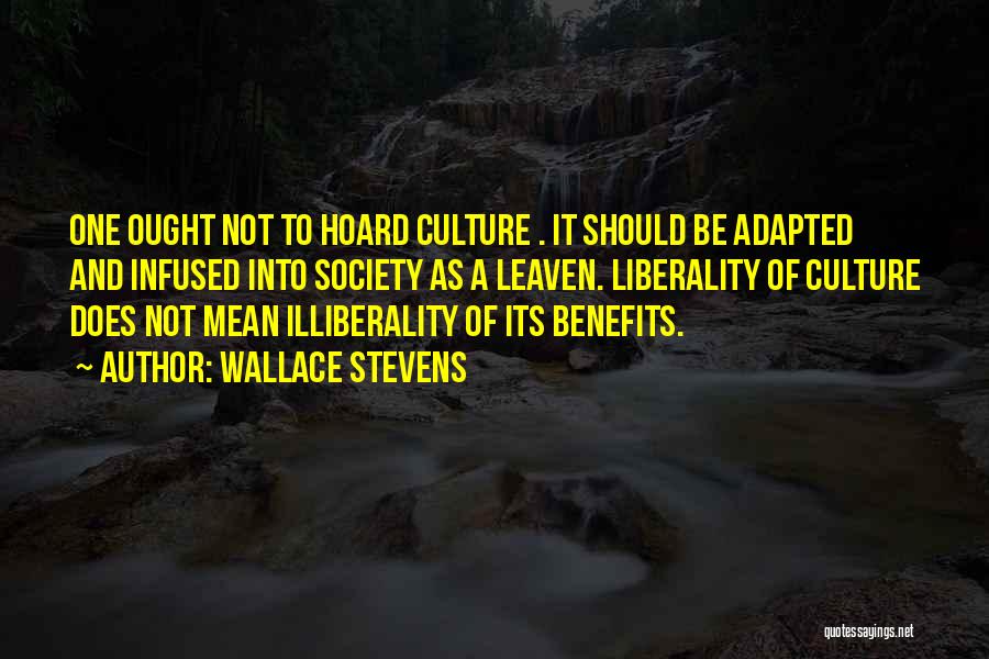 Wallace Stevens Quotes: One Ought Not To Hoard Culture . It Should Be Adapted And Infused Into Society As A Leaven. Liberality Of