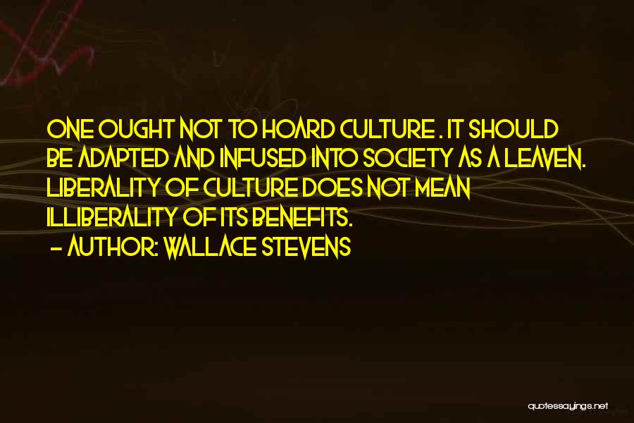 Wallace Stevens Quotes: One Ought Not To Hoard Culture . It Should Be Adapted And Infused Into Society As A Leaven. Liberality Of