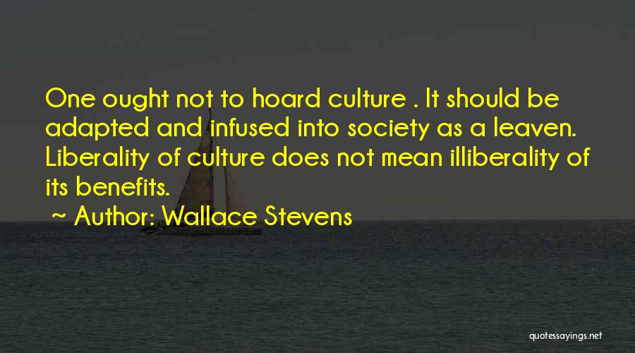 Wallace Stevens Quotes: One Ought Not To Hoard Culture . It Should Be Adapted And Infused Into Society As A Leaven. Liberality Of