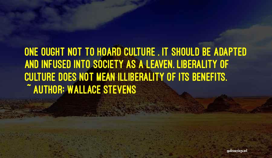 Wallace Stevens Quotes: One Ought Not To Hoard Culture . It Should Be Adapted And Infused Into Society As A Leaven. Liberality Of