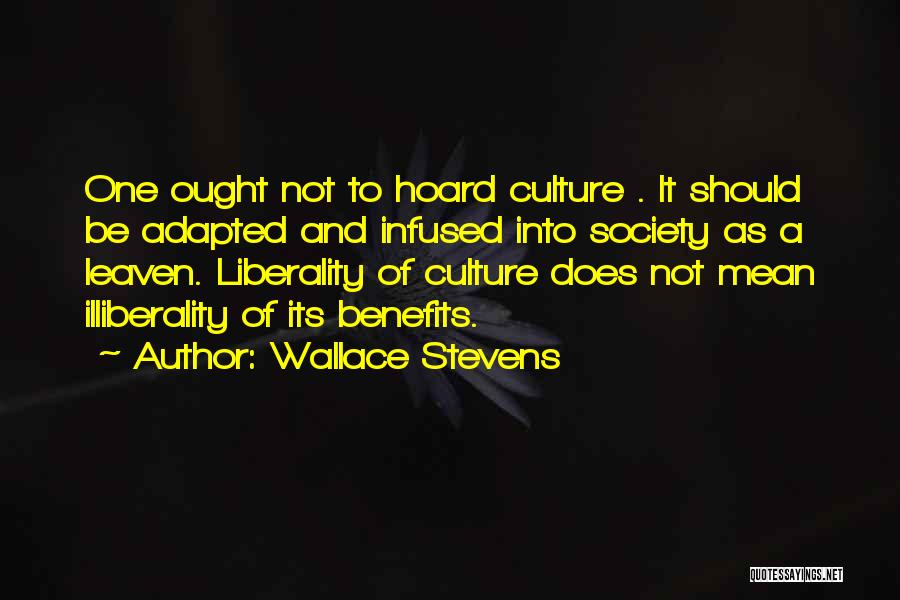 Wallace Stevens Quotes: One Ought Not To Hoard Culture . It Should Be Adapted And Infused Into Society As A Leaven. Liberality Of