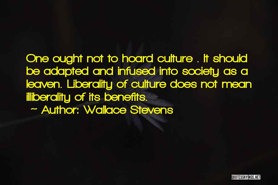 Wallace Stevens Quotes: One Ought Not To Hoard Culture . It Should Be Adapted And Infused Into Society As A Leaven. Liberality Of