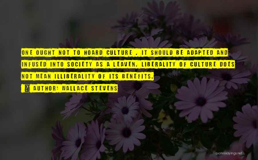 Wallace Stevens Quotes: One Ought Not To Hoard Culture . It Should Be Adapted And Infused Into Society As A Leaven. Liberality Of