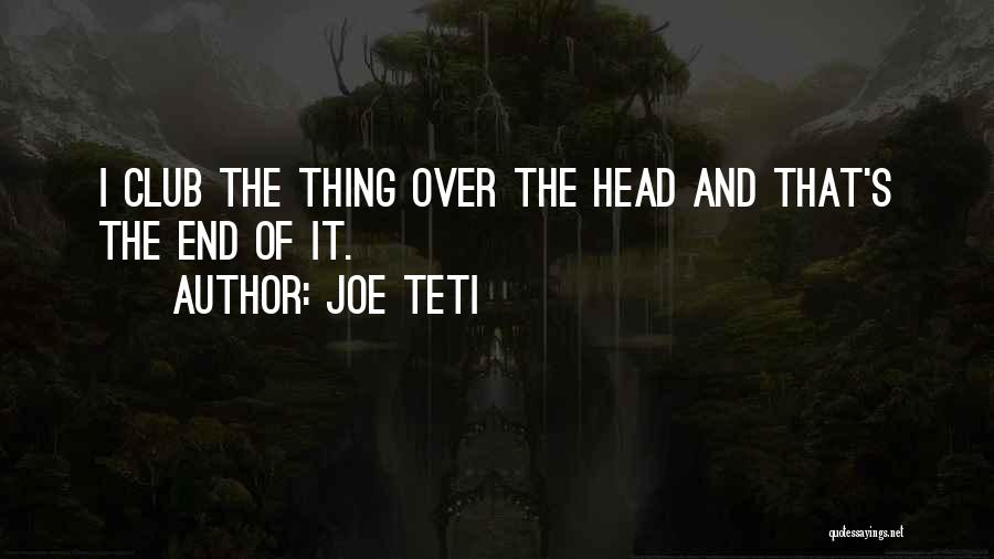 Joe Teti Quotes: I Club The Thing Over The Head And That's The End Of It.