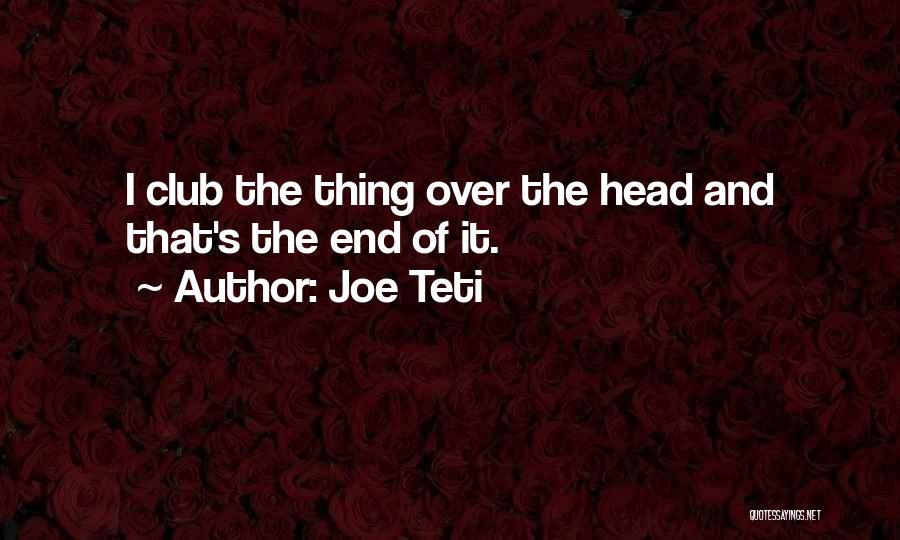 Joe Teti Quotes: I Club The Thing Over The Head And That's The End Of It.