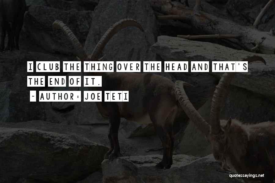 Joe Teti Quotes: I Club The Thing Over The Head And That's The End Of It.