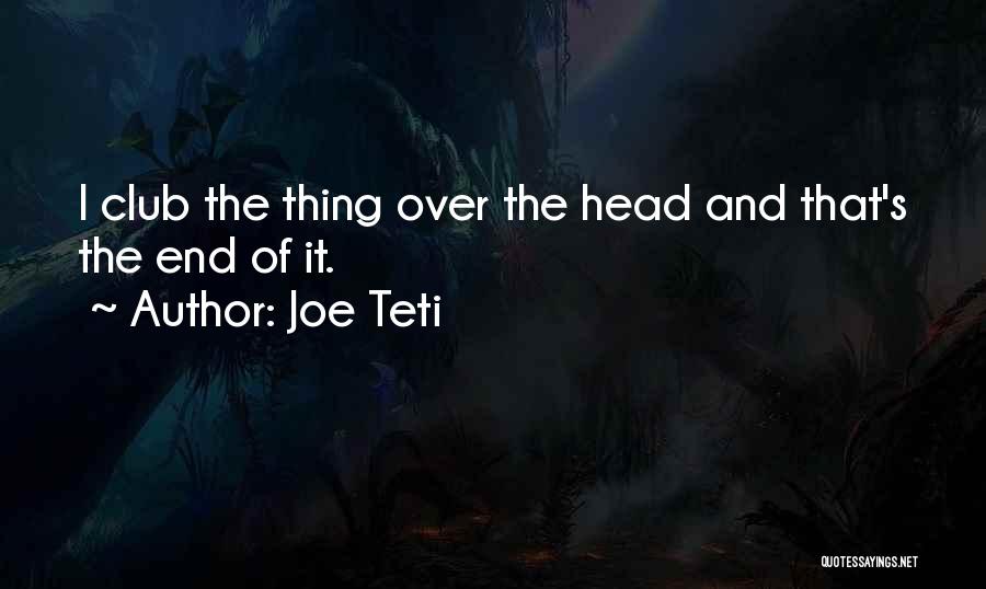 Joe Teti Quotes: I Club The Thing Over The Head And That's The End Of It.