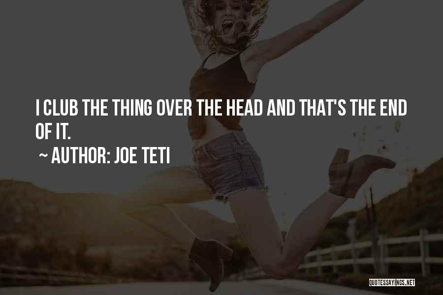 Joe Teti Quotes: I Club The Thing Over The Head And That's The End Of It.