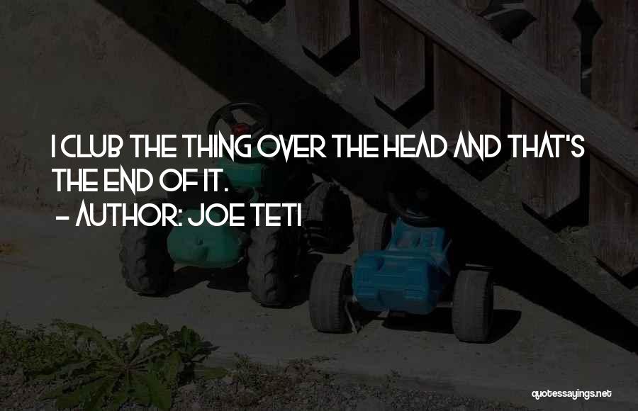 Joe Teti Quotes: I Club The Thing Over The Head And That's The End Of It.