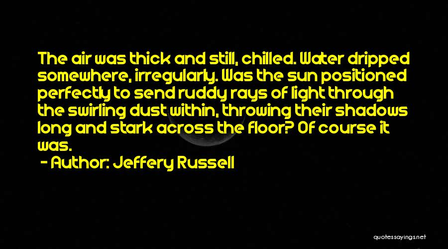 Jeffery Russell Quotes: The Air Was Thick And Still, Chilled. Water Dripped Somewhere, Irregularly. Was The Sun Positioned Perfectly To Send Ruddy Rays