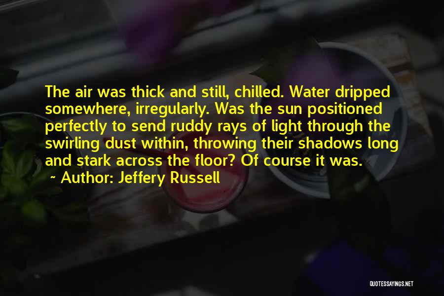 Jeffery Russell Quotes: The Air Was Thick And Still, Chilled. Water Dripped Somewhere, Irregularly. Was The Sun Positioned Perfectly To Send Ruddy Rays