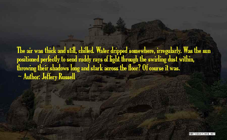 Jeffery Russell Quotes: The Air Was Thick And Still, Chilled. Water Dripped Somewhere, Irregularly. Was The Sun Positioned Perfectly To Send Ruddy Rays