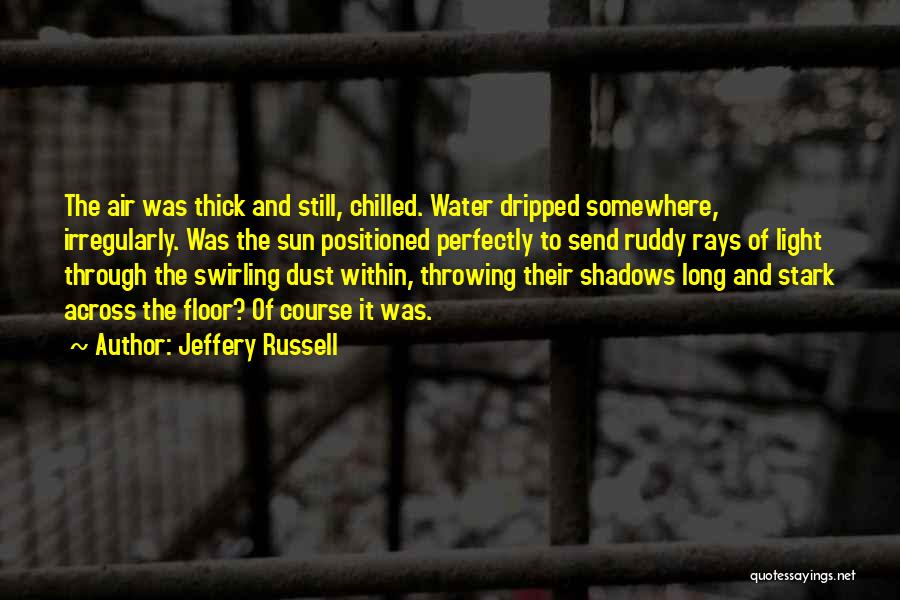 Jeffery Russell Quotes: The Air Was Thick And Still, Chilled. Water Dripped Somewhere, Irregularly. Was The Sun Positioned Perfectly To Send Ruddy Rays