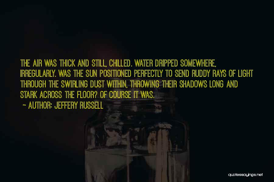 Jeffery Russell Quotes: The Air Was Thick And Still, Chilled. Water Dripped Somewhere, Irregularly. Was The Sun Positioned Perfectly To Send Ruddy Rays