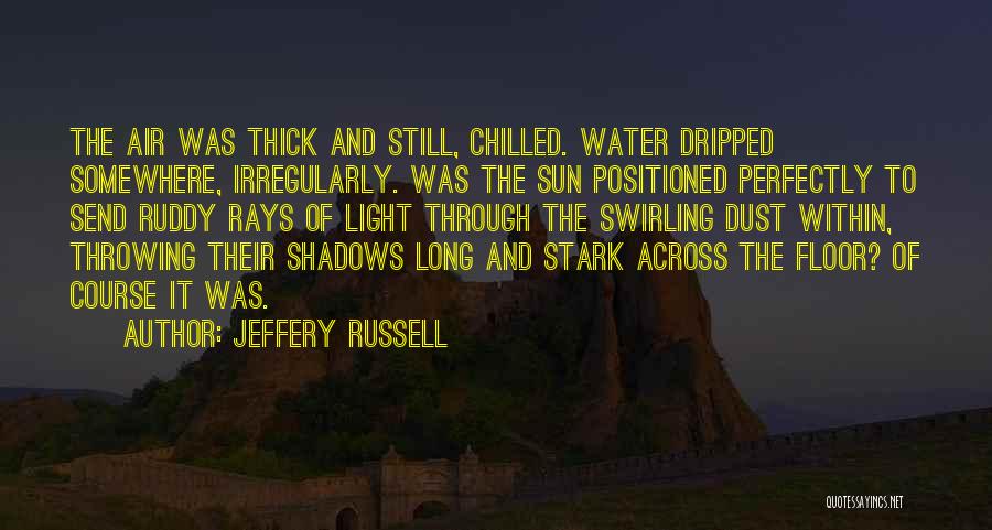 Jeffery Russell Quotes: The Air Was Thick And Still, Chilled. Water Dripped Somewhere, Irregularly. Was The Sun Positioned Perfectly To Send Ruddy Rays