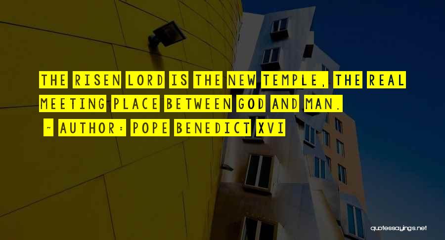 Pope Benedict XVI Quotes: The Risen Lord Is The New Temple, The Real Meeting Place Between God And Man.