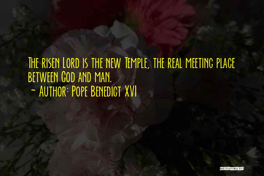 Pope Benedict XVI Quotes: The Risen Lord Is The New Temple, The Real Meeting Place Between God And Man.