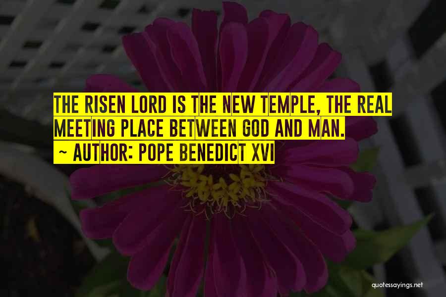 Pope Benedict XVI Quotes: The Risen Lord Is The New Temple, The Real Meeting Place Between God And Man.