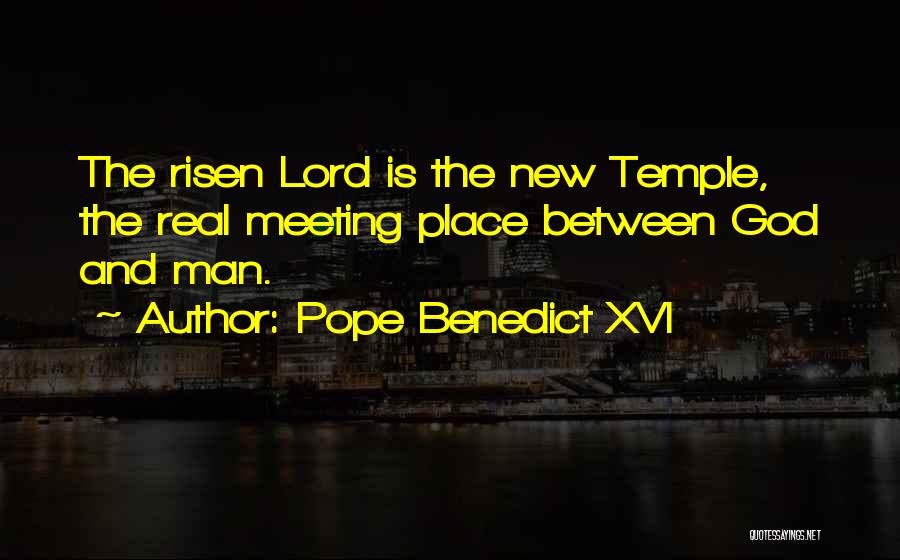 Pope Benedict XVI Quotes: The Risen Lord Is The New Temple, The Real Meeting Place Between God And Man.