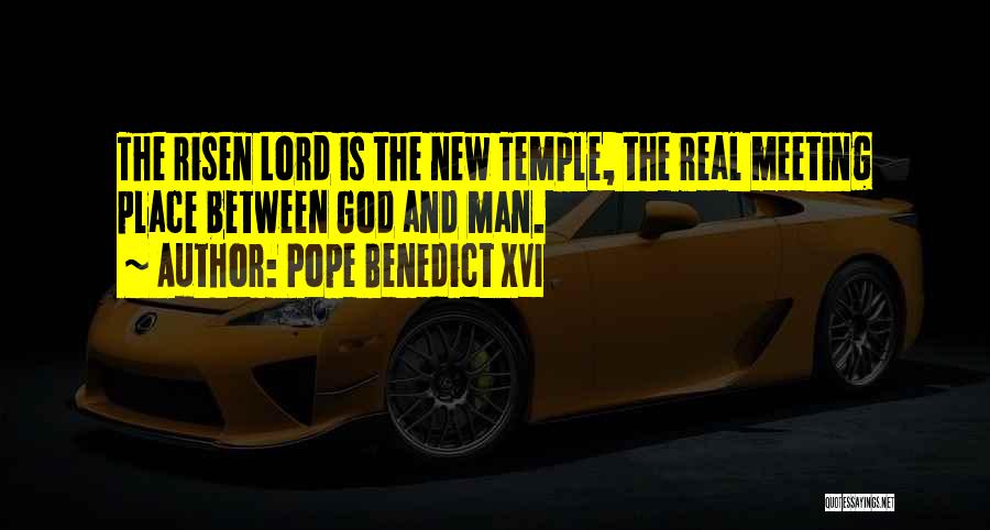Pope Benedict XVI Quotes: The Risen Lord Is The New Temple, The Real Meeting Place Between God And Man.