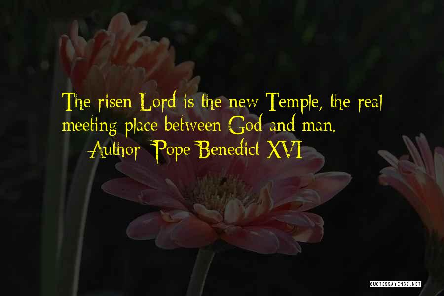 Pope Benedict XVI Quotes: The Risen Lord Is The New Temple, The Real Meeting Place Between God And Man.