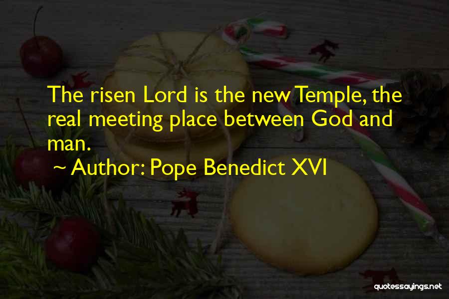 Pope Benedict XVI Quotes: The Risen Lord Is The New Temple, The Real Meeting Place Between God And Man.