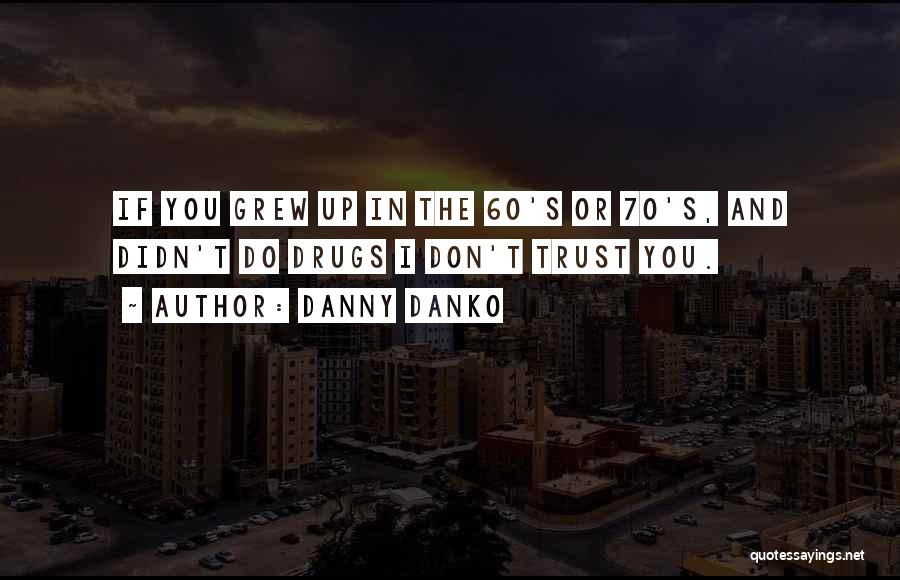 Danny Danko Quotes: If You Grew Up In The 60's Or 70's, And Didn't Do Drugs I Don't Trust You.