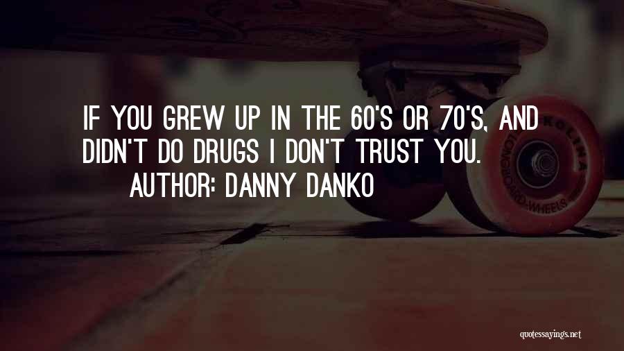 Danny Danko Quotes: If You Grew Up In The 60's Or 70's, And Didn't Do Drugs I Don't Trust You.