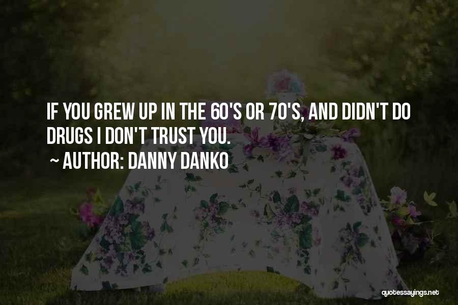 Danny Danko Quotes: If You Grew Up In The 60's Or 70's, And Didn't Do Drugs I Don't Trust You.