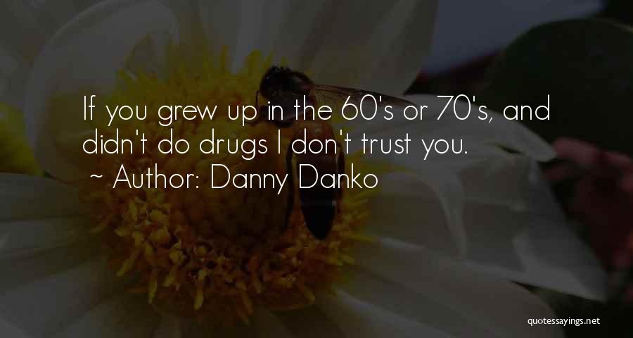 Danny Danko Quotes: If You Grew Up In The 60's Or 70's, And Didn't Do Drugs I Don't Trust You.