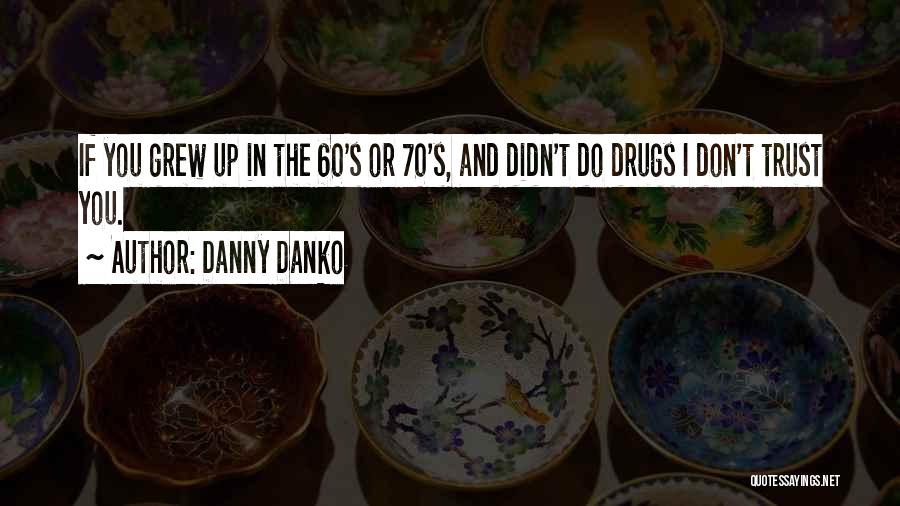 Danny Danko Quotes: If You Grew Up In The 60's Or 70's, And Didn't Do Drugs I Don't Trust You.