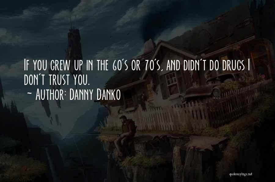 Danny Danko Quotes: If You Grew Up In The 60's Or 70's, And Didn't Do Drugs I Don't Trust You.