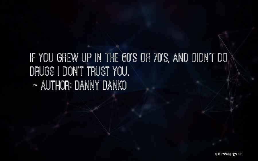 Danny Danko Quotes: If You Grew Up In The 60's Or 70's, And Didn't Do Drugs I Don't Trust You.