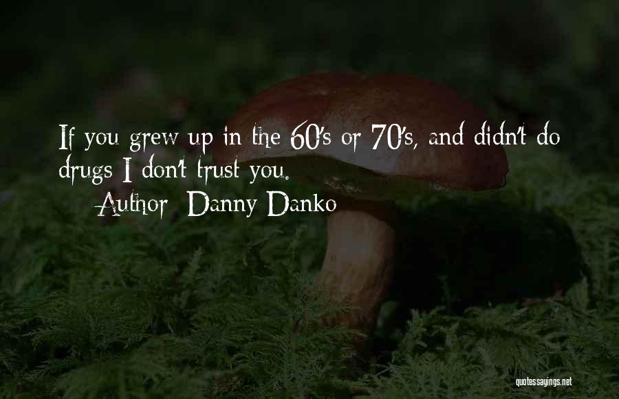 Danny Danko Quotes: If You Grew Up In The 60's Or 70's, And Didn't Do Drugs I Don't Trust You.