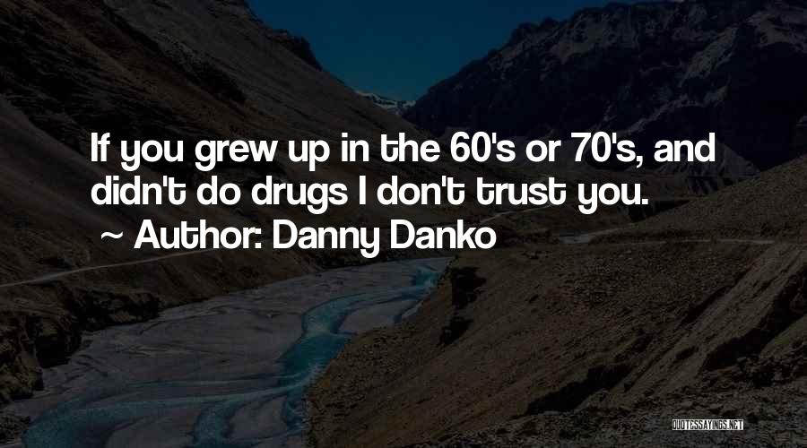 Danny Danko Quotes: If You Grew Up In The 60's Or 70's, And Didn't Do Drugs I Don't Trust You.