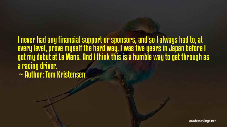 Tom Kristensen Quotes: I Never Had Any Financial Support Or Sponsors, And So I Always Had To, At Every Level, Prove Myself The