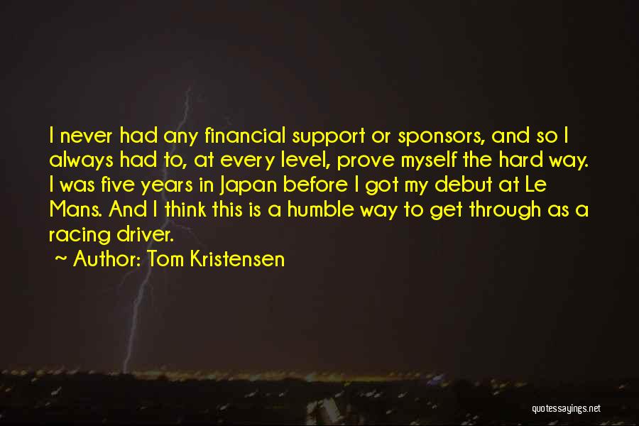 Tom Kristensen Quotes: I Never Had Any Financial Support Or Sponsors, And So I Always Had To, At Every Level, Prove Myself The