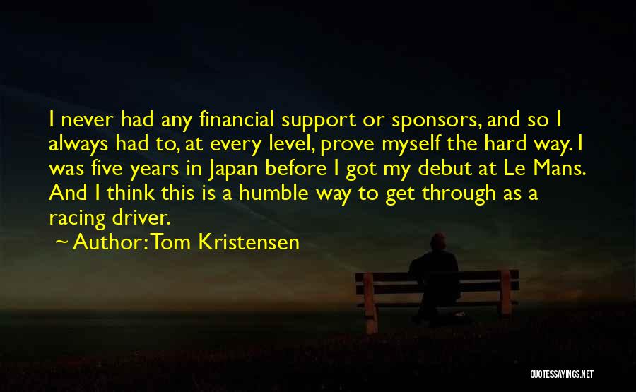 Tom Kristensen Quotes: I Never Had Any Financial Support Or Sponsors, And So I Always Had To, At Every Level, Prove Myself The