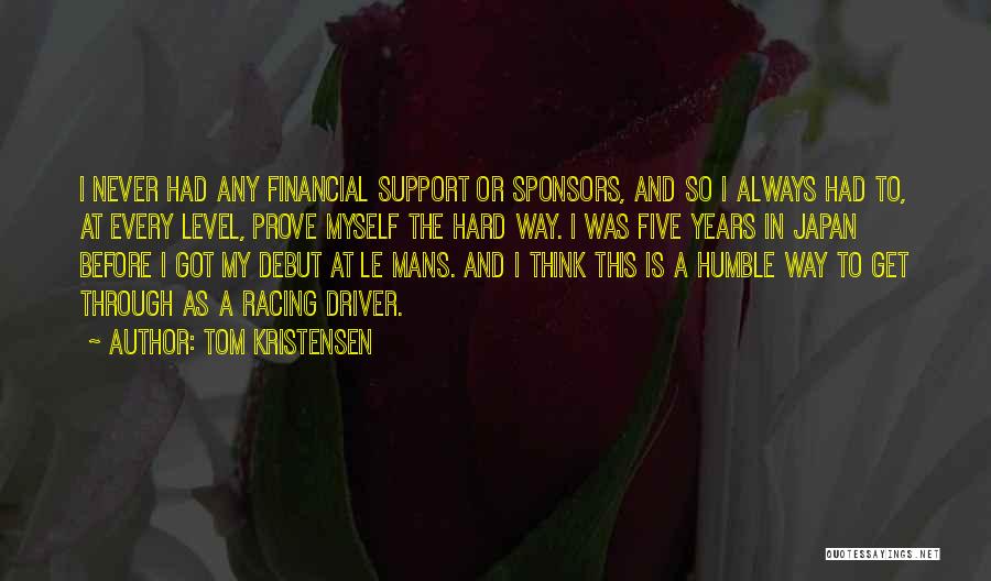 Tom Kristensen Quotes: I Never Had Any Financial Support Or Sponsors, And So I Always Had To, At Every Level, Prove Myself The